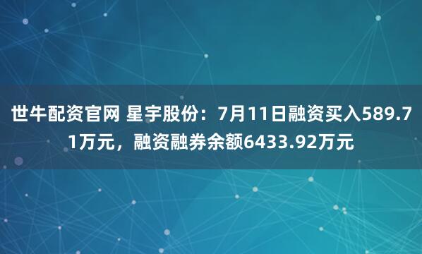 世牛配资官网 星宇股份：7月11日融资买入589.71万元，融资融券余额6433.92万元
