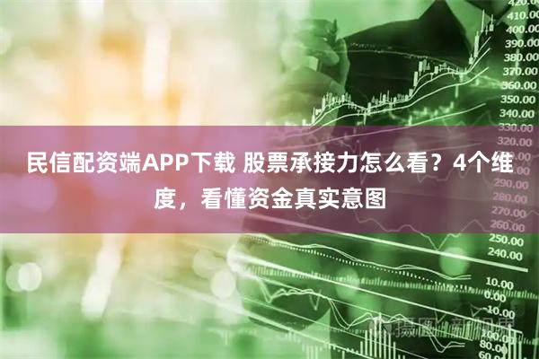 民信配资端APP下载 股票承接力怎么看?4个维度,看懂资金真实意图