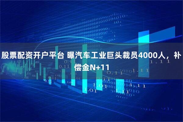 股票配资开户平台 曝汽车工业巨头裁员4000人,补偿金N+11