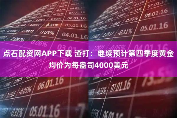点石配资网APP下载 渣打：继续预计第四季度黄金均价为每盎司4000美元