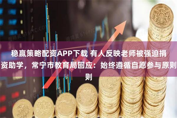 稳赢策略配资APP下载 有人反映老师被强迫捐资助学，常宁市教育局回应：始终遵循自愿参与原则