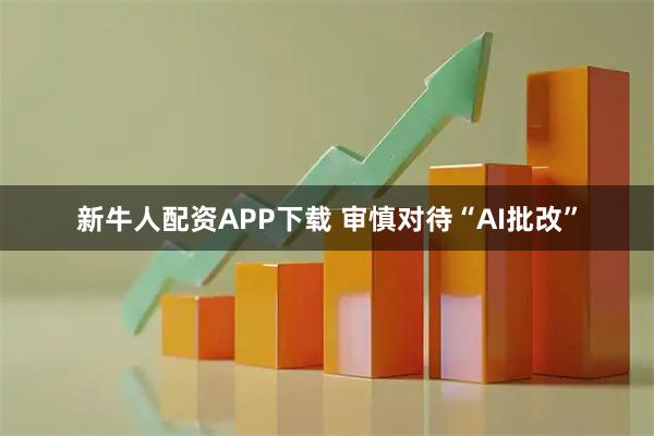 新牛人配资APP下载 审慎对待“AI批改”